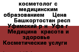 косметолог с медицинским образованием  › Цена ­ 100 - Башкортостан респ., Уфимский р-н, Уфа г. Медицина, красота и здоровье » Косметические услуги   